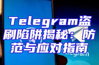 Telegram盗刷陷阱揭秘：防范与应对指南