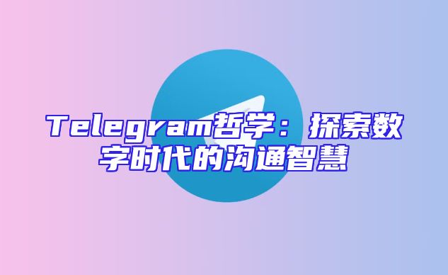 Telegram哲学：探索数字时代的沟通智慧