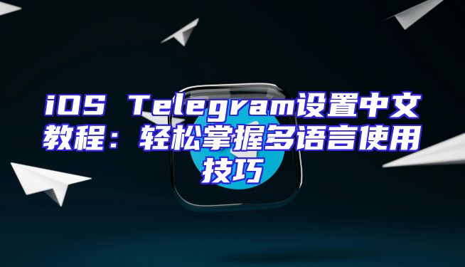 iOS Telegram设置中文教程：轻松掌握多语言使用技巧