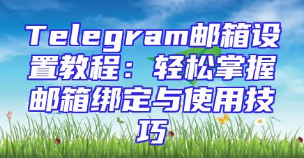 Telegram邮箱设置教程：轻松掌握邮箱绑定与使用技巧