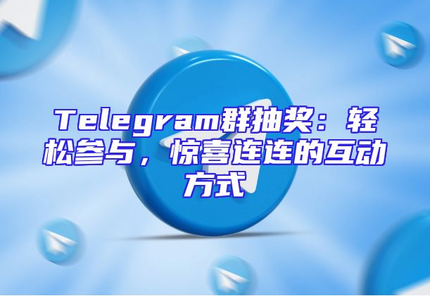 Telegram群抽奖：轻松参与，惊喜连连的互动方式