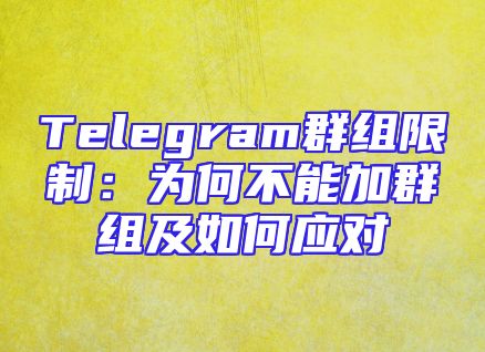 Telegram群组限制：为何不能加群组及如何应对
