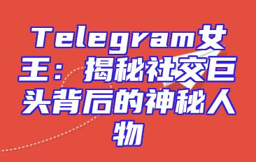 Telegram女王：揭秘社交巨头背后的神秘人物