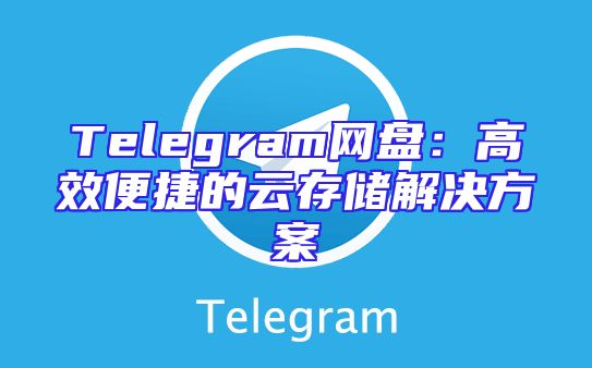 Telegram网盘：高效便捷的云存储解决方案