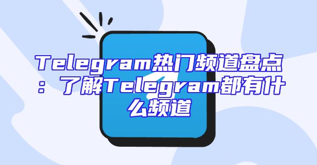 Telegram热门频道盘点：了解Telegram都有什么频道