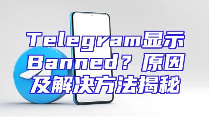 Telegram显示Banned？原因及解决方法揭秘
