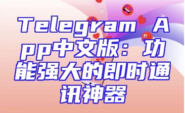 Telegram App中文版：功能强大的即时通讯神器