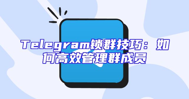 Telegram锁群技巧：如何高效管理群成员