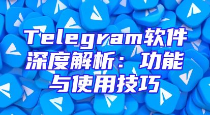 Telegram软件深度解析：功能与使用技巧