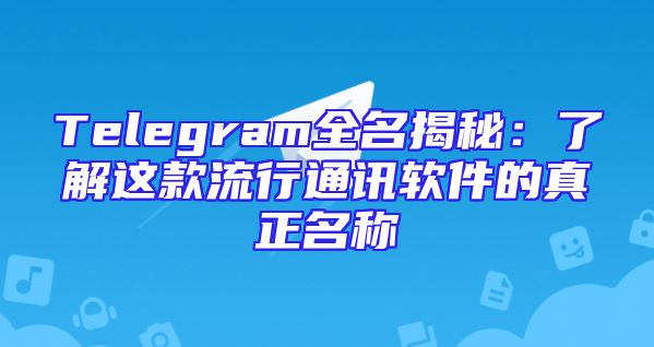 Telegram全名揭秘：了解这款流行通讯软件的真正名称