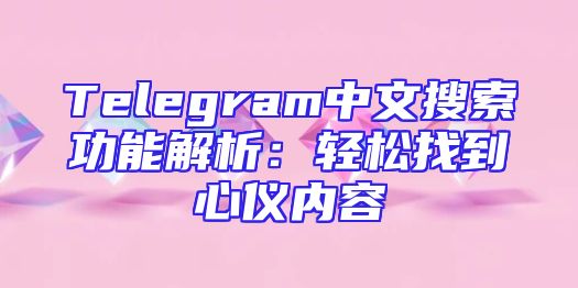 Telegram中文搜索功能解析：轻松找到心仪内容
