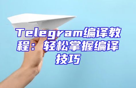 Telegram编译教程：轻松掌握编译技巧