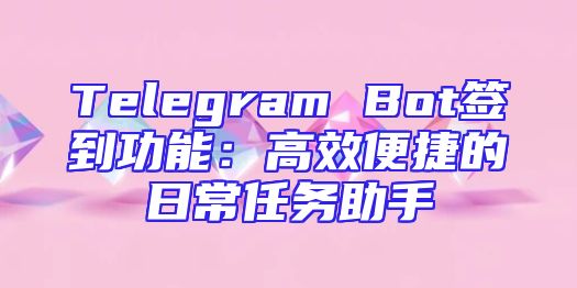 Telegram Bot签到功能：高效便捷的日常任务助手