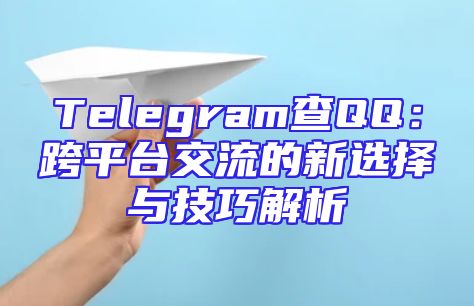 Telegram查QQ：跨平台交流的新选择与技巧解析