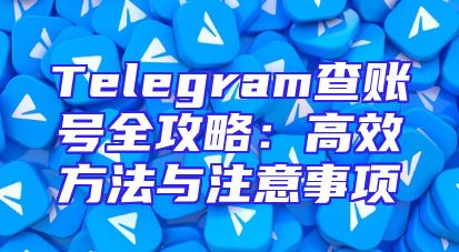 Telegram查账号全攻略：高效方法与注意事项