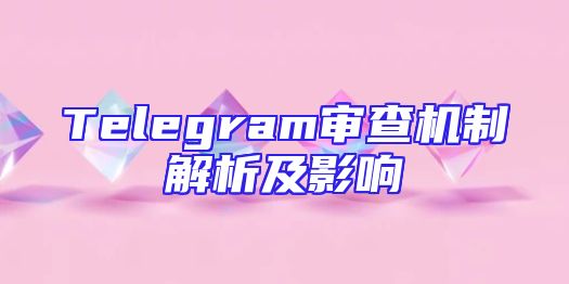 Telegram审查机制解析及影响