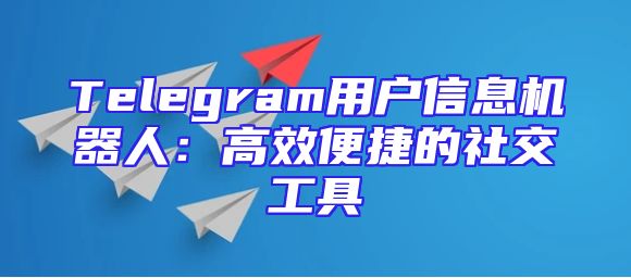 Telegram用户信息机器人：高效便捷的社交工具