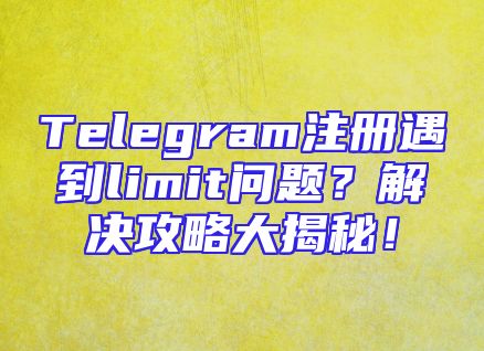 Telegram注册遇到limit问题？解决攻略大揭秘！