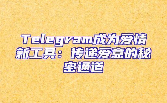 Telegram成为爱情新工具：传递爱意的秘密通道