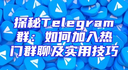 探秘Telegram群：如何加入热门群聊及实用技巧