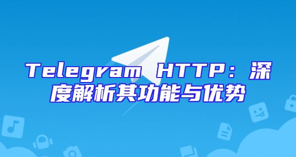Telegram HTTP：深度解析其功能与优势