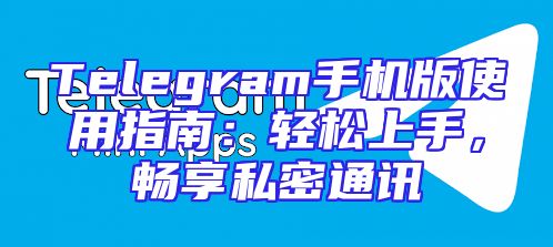 Telegram手机版使用指南：轻松上手，畅享私密通讯