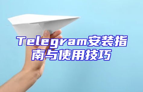 Telegram安装指南与使用技巧