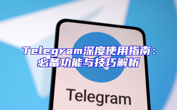 Telegram深度使用指南：必备功能与技巧解析