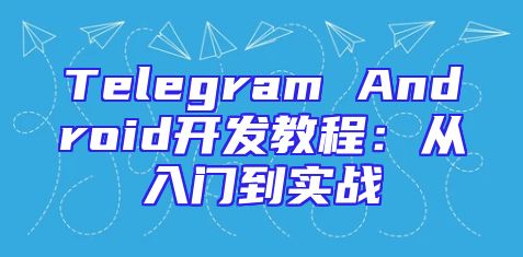 Telegram Android开发教程：从入门到实战