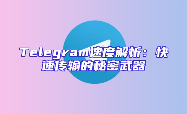 Telegram速度解析：快速传输的秘密武器