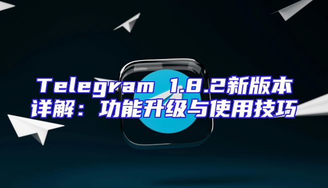 Telegram 1.8.2新版本详解：功能升级与使用技巧