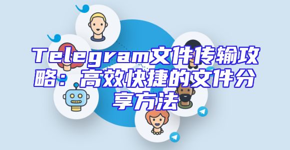 Telegram文件传输攻略：高效快捷的文件分享方法
