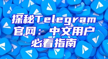 探秘Telegram官网：中文用户必看指南