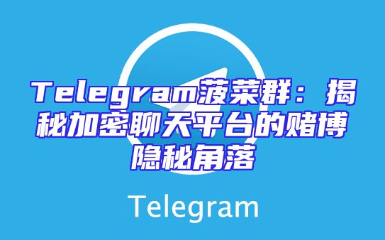 Telegram菠菜群：揭秘加密聊天平台的赌博隐秘角落