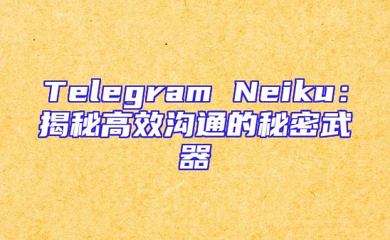 Telegram Neiku：揭秘高效沟通的秘密武器