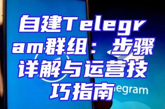 自建Telegram群组：步骤详解与运营技巧指南