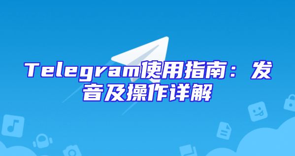 Telegram使用指南：发音及操作详解