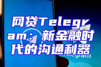 网贷Telegram：新金融时代的沟通利器