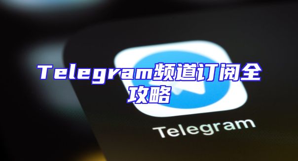 Telegram频道订阅全攻略
