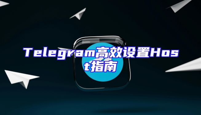 Telegram高效设置Host指南