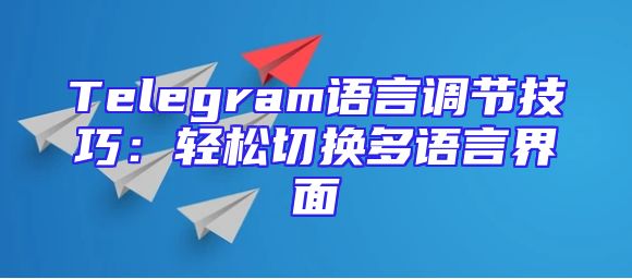 Telegram语言调节技巧：轻松切换多语言界面