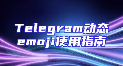 Telegram动态emoji使用指南