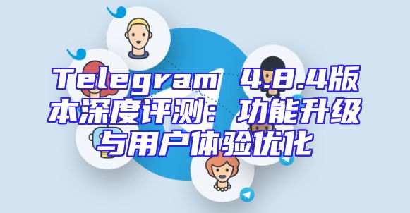 Telegram 4.8.4版本深度评测：功能升级与用户体验优化