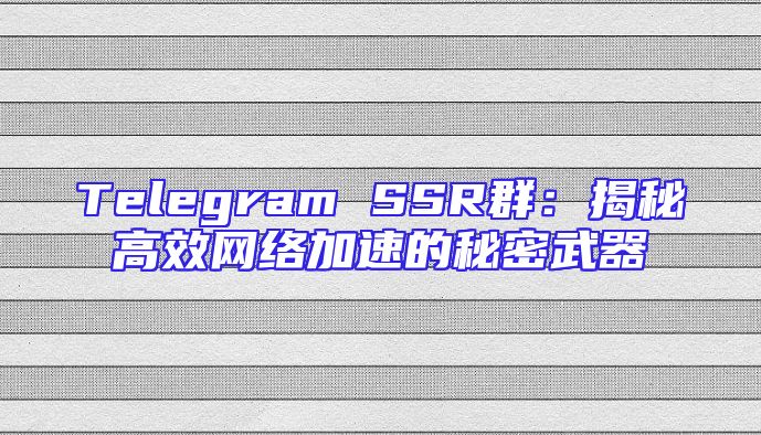Telegram SSR群：揭秘高效网络加速的秘密武器