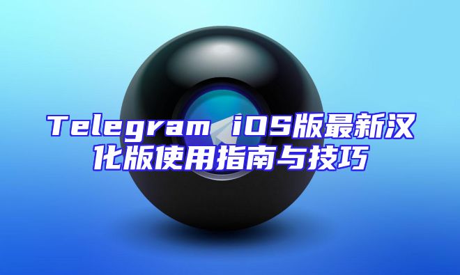Telegram iOS版最新汉化版使用指南与技巧