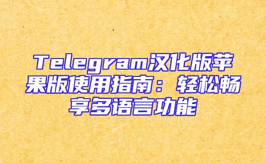 Telegram汉化版苹果版使用指南：轻松畅享多语言功能