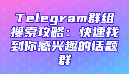 Telegram群组搜索攻略：快速找到你感兴趣的话题群