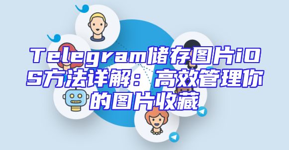 Telegram储存图片iOS方法详解：高效管理你的图片收藏