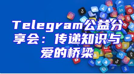 Telegram公益分享会：传递知识与爱的桥梁