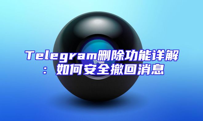 Telegram删除功能详解：如何安全撤回消息